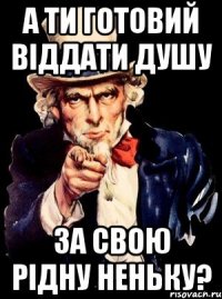 А ти готовий віддати душу за свою рідну неньку?