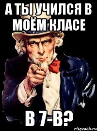 А ТЫ УЧИЛСЯ В МОЁМ КЛАСЕ В 7-В?