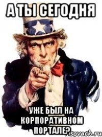 А ТЫ СЕГОДНЯ УЖЕ БЫЛ НА КОРПОРАТИВНОМ ПОРТАЛЕ?