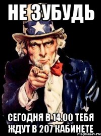 Не зубудь Сегодня в 14.00 тебя ждут в 207 кабинете