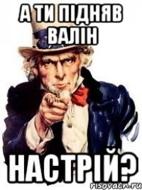 а ти підняв валін настрій?