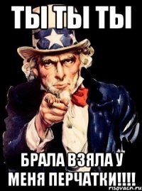 Ты ты ты брала взяла у меня перчатки!!!!