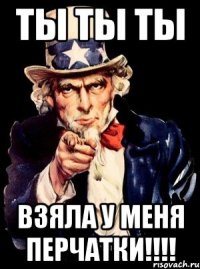 Ты ты ты взяла у меня перчатки!!!!