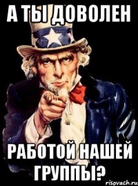 А ты доволен работой нашей группы?