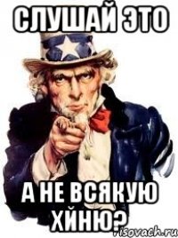 слушай это а не всякую хйню?