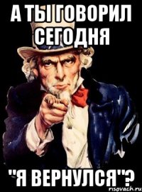 А ты говорил сегодня "Я ВЕРНУЛСЯ"?