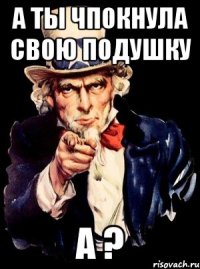 а ты чпокнула свою подушку а ?