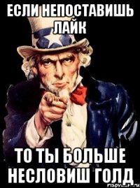 Если непоставишь лайк То ты больше несловиш голд