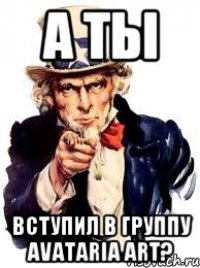 А ТЫ ВСТУПИЛ В ГРУППУ AVATARIA ART?