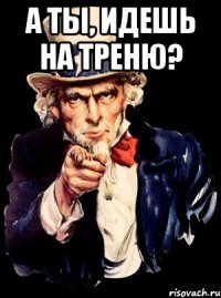 А ты, идешь на треню? 