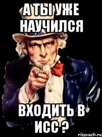 а ты уже научился входить в ИСС ?