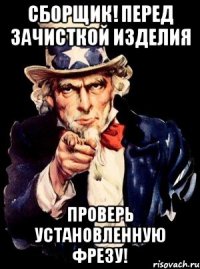 СБОРЩИК! ПЕРЕД ЗАЧИСТКОЙ ИЗДЕЛИЯ ПРОВЕРЬ УСТАНОВЛЕННУЮ ФРЕЗУ!