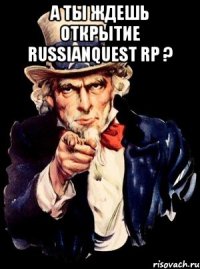 А ты ждешь открытие RussianQuest RP ? 