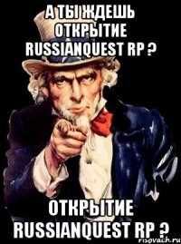 А ты ждешь открытие RussianQuest RP ? открытие RussianQuest RP ?