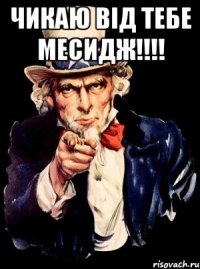 Чикаю від тебе месидж!!!! 