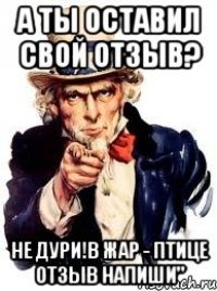 А ты оставил свой отзыв? Не дури!В Жар - Птице отзыв напиши"