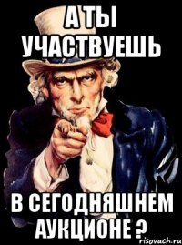 А ты участвуешь в сегодняшнем аукционе ?