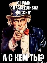 С нами "Справедливая Россия" А с кем ты?