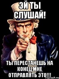 Эй ты Слушай! Ты перестанешь на конец мне отправлять это!!!