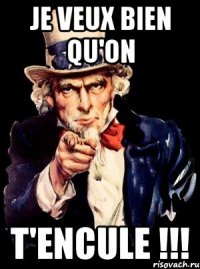 Je veux bien qu'on T'encule !!!