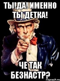 Ты!Да! Именно ты детка! Че так безнастр?