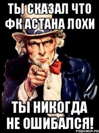 Ты сказал что ФК Астана Лохи ты никогда не ошибался!