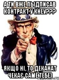 А ти вже пыдписав контракт у КНЕУ??? Якщо ні, то деканат чекає саме тебе)