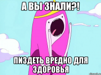а вы знали?! пиздеть вредно для здоровья