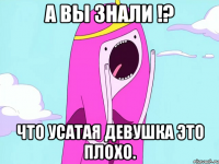 А вы знали !? что усатая девушка это плохо.