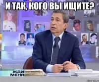 И так, кого вы ищите? 
