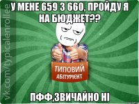 у мене 659 3 660, пройду я на бюджет?? пфф,звичайно ні