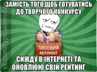 замість того,щоб готуватись до творчого конкурсу сижду в інтернеті та оновлюю свій рейтинг