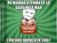 Як можна отримати 50 балыв за МАН і погано написати ЗНО?