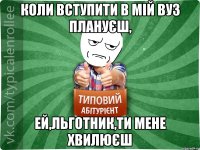 Коли вступити в мій ВУЗ плануєш, ей,льготник,ти мене хвилюєш