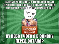 каждый хочет знать и верить любить до дрожи по коже если ты с небом в хорошем оно всегда поможет Небо поможет нам ну небо і чого я в списку перед останя?