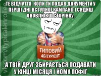 Те відчуття, коли ти подав документи у перші дні вступної кампанії і сидиш оновлюєш сторінку, а твій друг збирається подавати у кінці місяця і йому пофіг