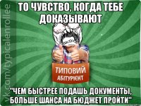 то чувство, когда тебе доказывают "чем быстрее подашь документы, больше шанса на бюджет пройти"