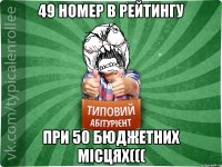 49 номер в рейтингу при 50 бюджетних місцях(((