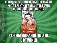 Те відчуття, коли в тебе все майже 200,а врейтингу вище тебе OVER 1000000000000 людей РЕЖИМ ПАРАНОЇ, ЩО НЕ ВСТУПИШ