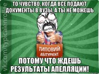 То чувство, когда все подают документы в ВУЗы, а ты не можешь ПОТОМУ ЧТО ЖДЕШЬ РЕЗУЛЬТАТЫ АПЕЛЛЯЦИИ!