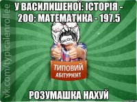 у василишеної: історія - 200; математика - 197.5 розумашка нахуй