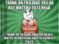 Такий, як ти Буває раз на все життя, І то із неба. Такий, як ти Один лиш раз на все життя, Не вистачає каяття, Коли без тебе я.