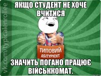 Якщо студент не хоче вчитися значить погано працює військкомат.