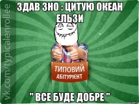 Здав ЗНО : цитую Океан Ельзи " Все буде добре "