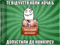 Те відчуття коли, хоча б допустили до конкурсу