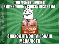 Той момент, коли в рейтинговому списку після тебе знаходяться так звані медалісти