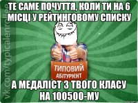 те саме почуття, коли ти на 6 мiсцi у рейтинговому списку а медалiст з твого класу на 100500-му