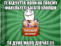 Те відчуття, коли на твоєму факультеті багато хлопців та дуже мало дівчат.)))