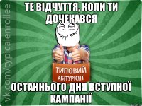 те відчуття, коли ти дочекався останнього дня вступної кампанії