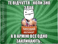 Те вiдчуття - коли ЗНО здав, а в армiю все одно закликають..